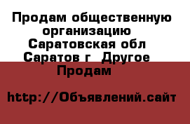  Продам общественную организацию - Саратовская обл., Саратов г. Другое » Продам   